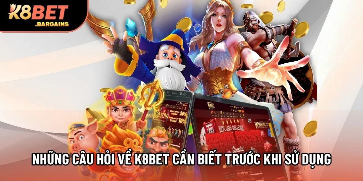 Những câu hỏi về K8Bet cần biết trước khi sử dụng