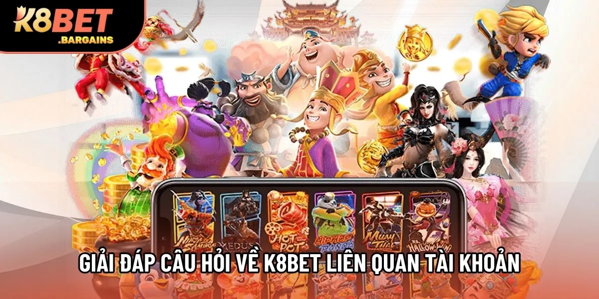 Giải đáp câu hỏi về K8Bet liên quan tài khoản