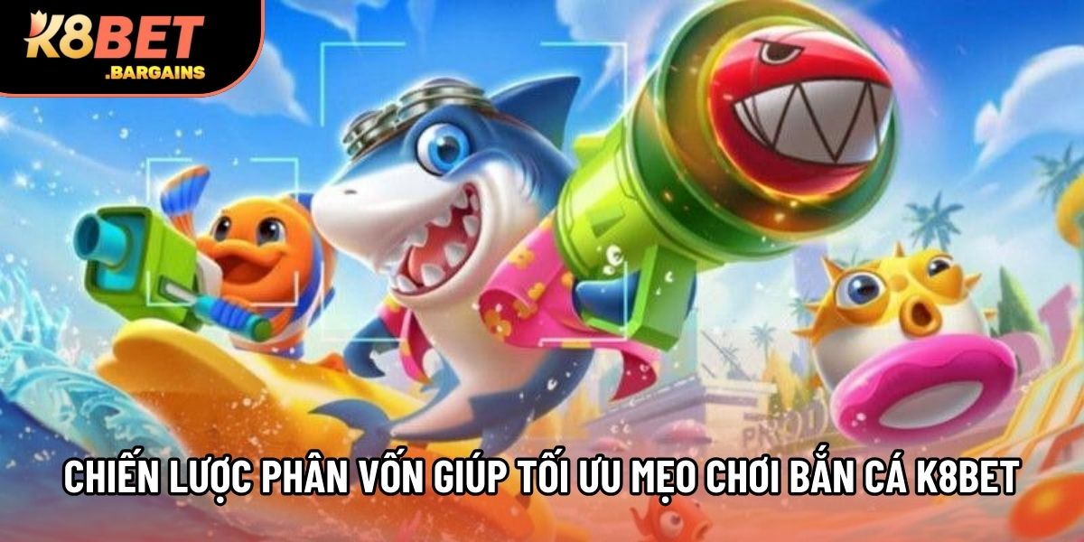 Chiến lược phân vốn giúp tối ưu mẹo chơi bắn cá K8bet