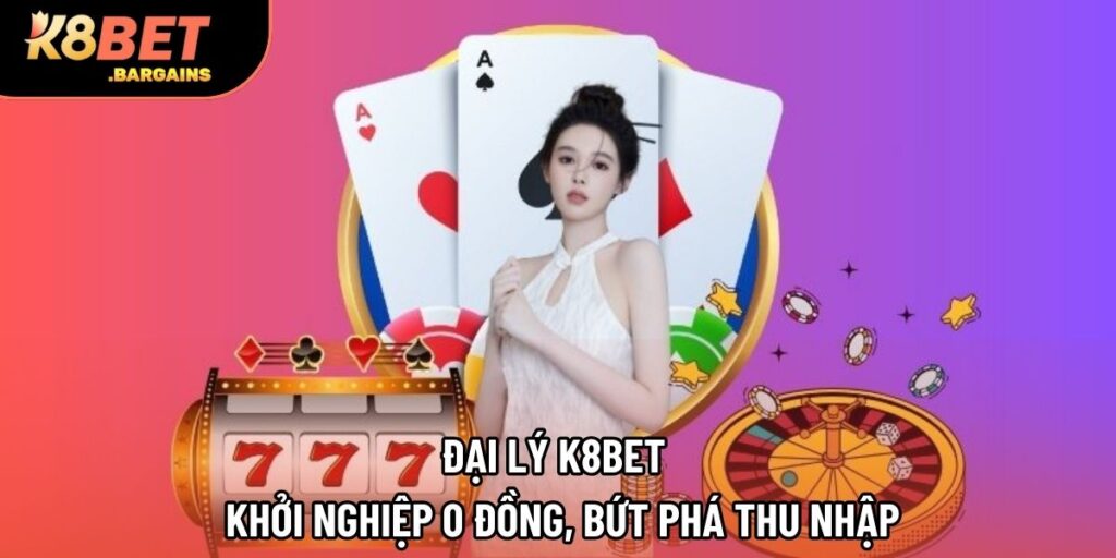 Đại Lý K8BET - Khởi Nghiệp 0 Đồng, Bứt Phá Thu Nhập