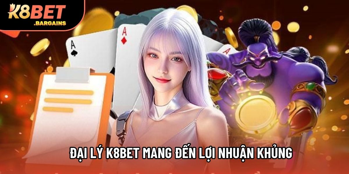 Đại lý K8BET mang đến lợi nhuận khủng