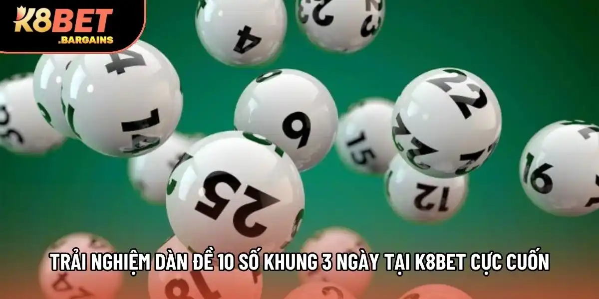 Trải nghiệm dàn đề 10 số khung 3 ngày tại K8BET cực cuốn