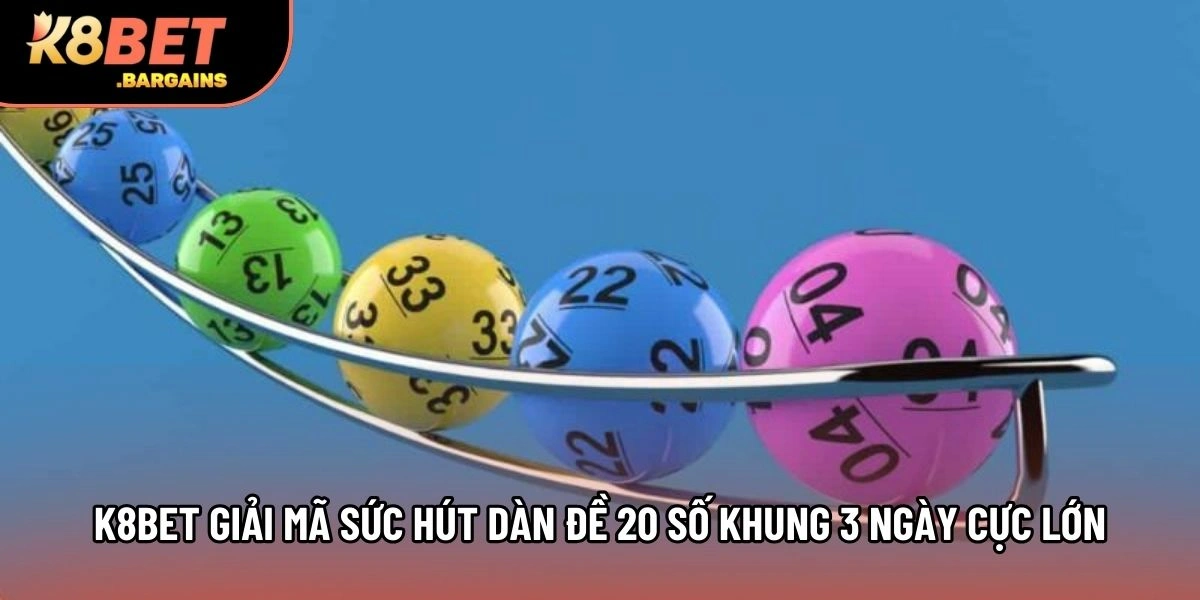 K8BET giải mã sức hút dàn đề 20 số khung 3 ngày cực lớn