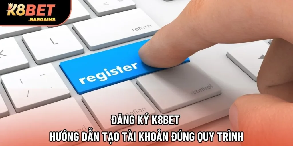Đăng Ký K8Bet | Hướng Dẫn Tạo Tài Khoản Đúng Quy Trình