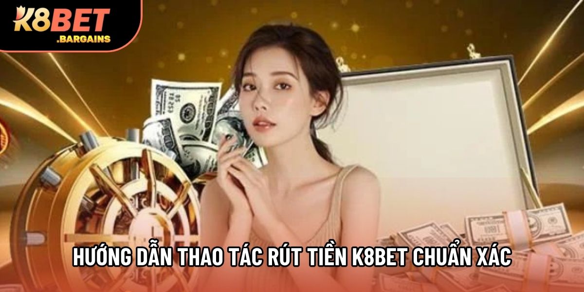 Hướng dẫn thao tác rút tiền K8BET chuẩn xác