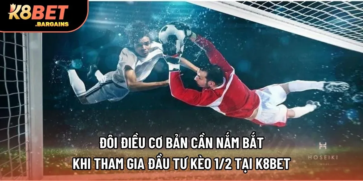 Đôi điều cơ bản cần nắm bắt khi tham gia đầu tư kèo 1/2 tại K8bet