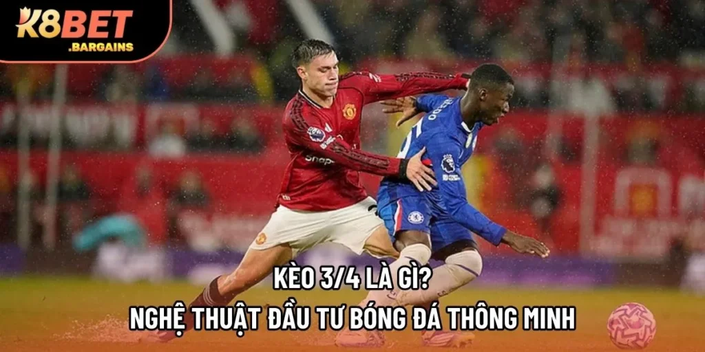 Kèo 3/4 Là Gì? Nghệ Thuật Đầu Tư Bóng Đá Thông Minh