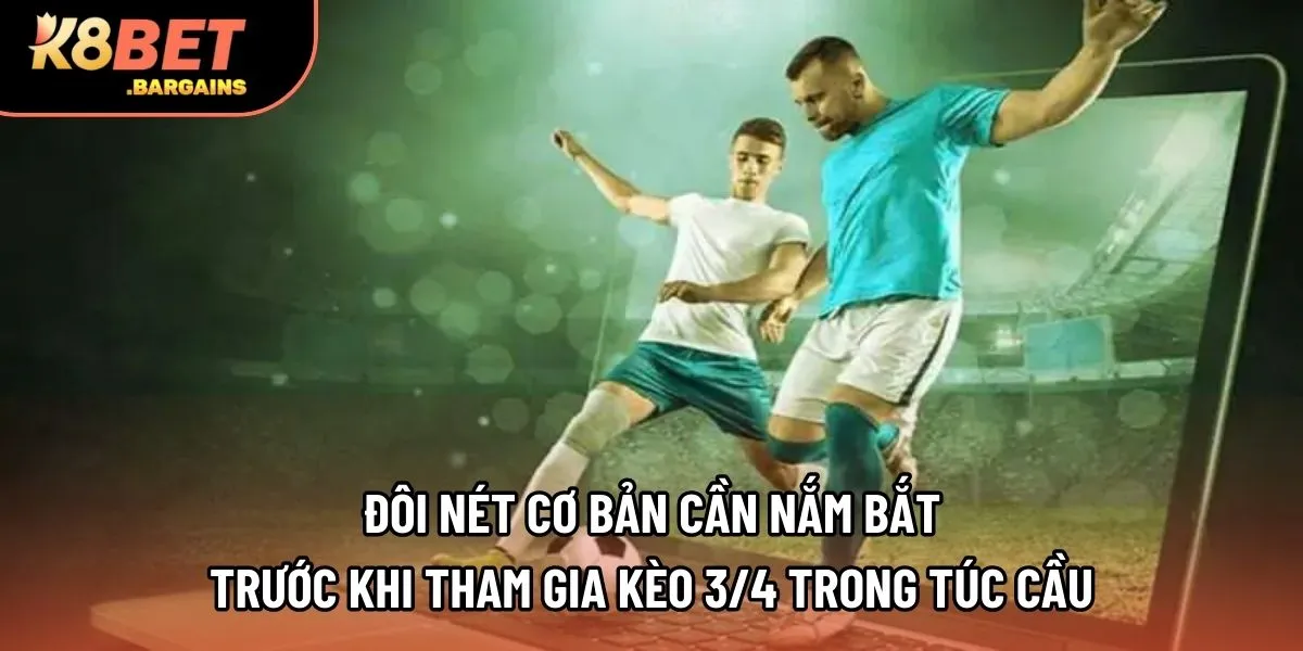 Đôi nét cơ bản cần nắm bắt trước khi tham gia kèo 3/4 trong túc cầu