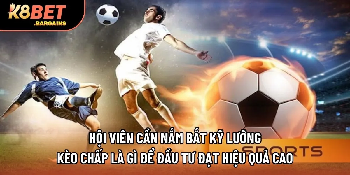 Hội viên cần nắm bắt kỹ lưỡng kèo chấp là gì để đầu tư đạt hiệu quả cao