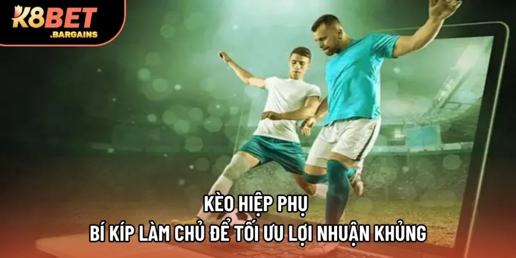 Kèo Hiệp Phụ | Bí Kíp Làm Chủ Để Tối Ưu Lợi Nhuận Khủng