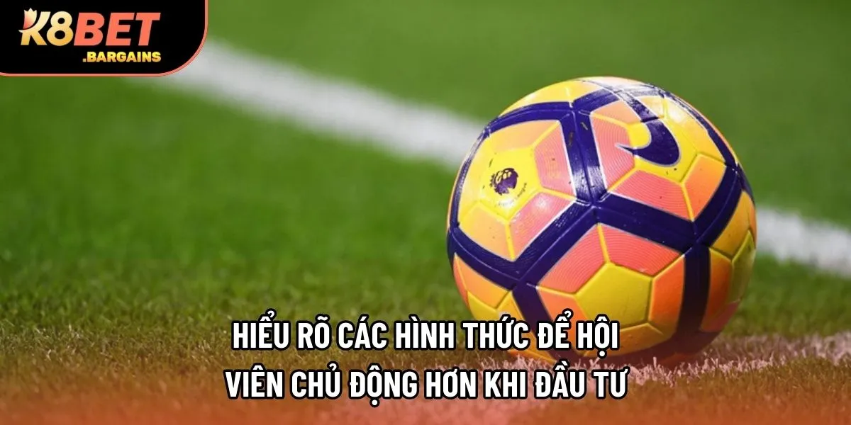 Hiểu rõ các hình thức để hội viên chủ động hơn khi đầu tư