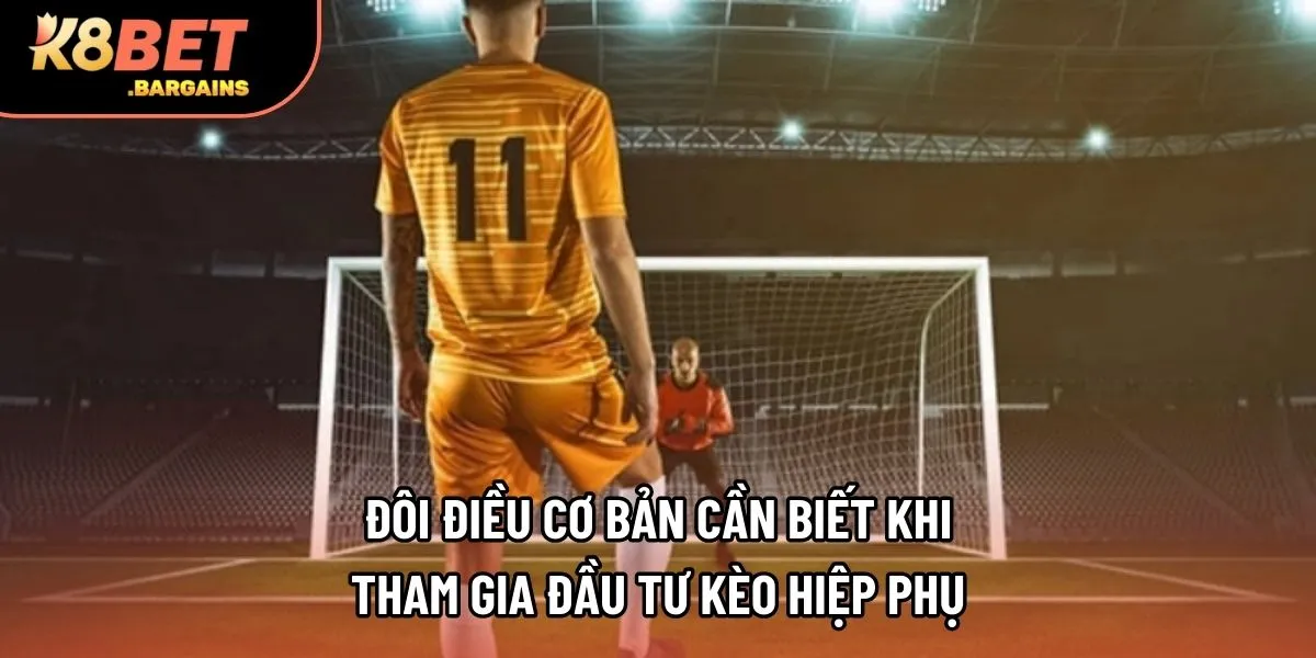 Đôi điều cơ bản cần biết khi tham gia đầu tư kèo hiệp phụ tại K8bet