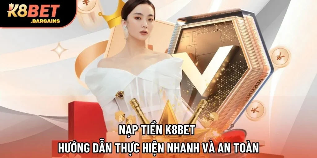 Nạp Tiền K8Bet | Hướng Dẫn Thực Hiện Nhanh Và An Toàn