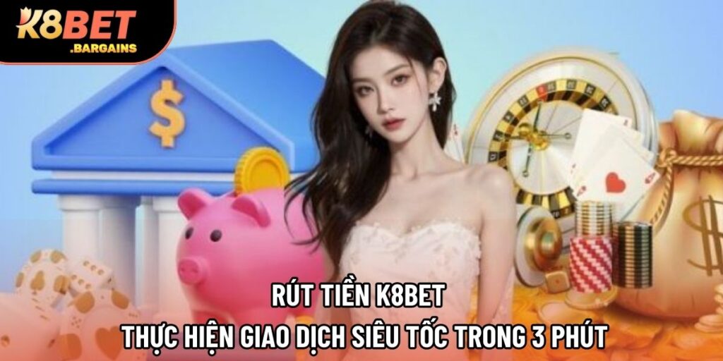 Rút Tiền K8BET - Thực Hiện Giao Dịch Siêu Tốc Trong 3 Phút