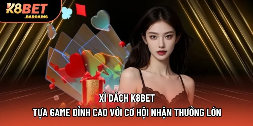 Xì Dách K8bet - Tựa Game Đỉnh Cao Với Cơ Hội Nhận Thưởng Lớn